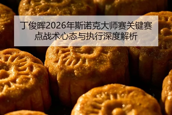 ding-jun-hui-nian-si-nuo-ke-da-shi-sai-guan-jian-sai-dian-zhan-shu-xin-tai-yu-zhi-xing-shen-du-jie-xi-2-338.jpg