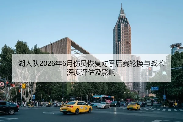 湖人队2026年6月伤员恢复对季后赛轮换与战术深度评估及影响